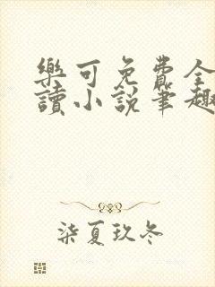 乐可免费全文阅读小说笔趣阁