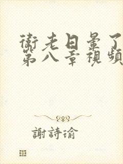 卫老日晕了淑蓉第八章视频