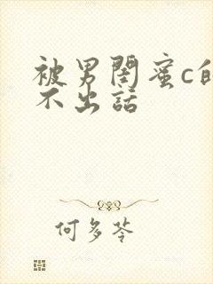 被男闺蜜c的说不出话