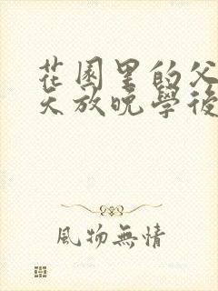 花园里的父爱有天放晚学后