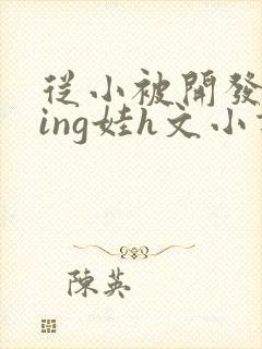 从小被开发成ying娃h文小说封面