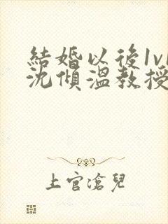 结婚以后1v1沈倾温教授的简介