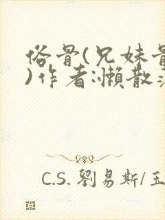 俗骨(兄妹骨科)作者:懒散蒲公英