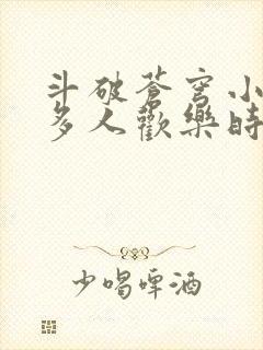 斗破苍穹小医仙多人欢乐时光