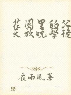 花园里的父爱有天放晚学后