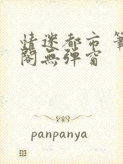 情迷都市 笔趣阁无弹窗