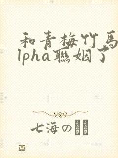 和青梅竹马的alpha联姻了 笔趣阁