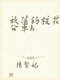 放荡的校花女友公车h