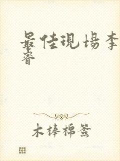 最佳现场李晟张睿