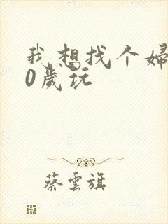 我想找个妇女50岁玩