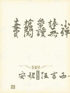 夹枪带棒小说免费阅读无弹窗笔趣