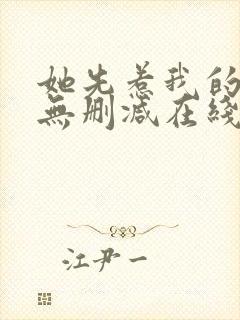 她先惹我的小说无删减在线阅读