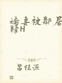 娇妻被邻居灌满精H