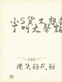 小S货又想挨C了叫大声点小封面