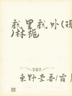 戏里戏外(现场)林栀