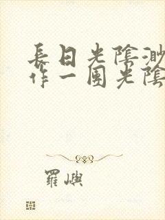 长日光阴渺渺乱作一团光阴似箭