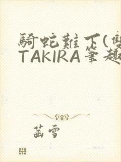 骑蛇难下(双)TAKIRA笔趣阁