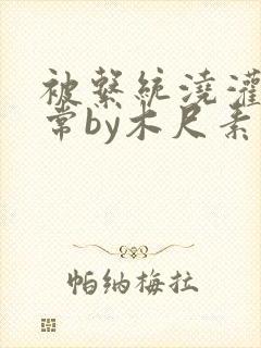 被系统浇灌的日常by木尺素