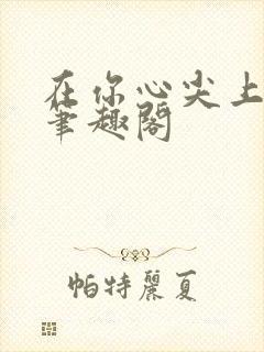 在你心尖上起舞笔趣阁