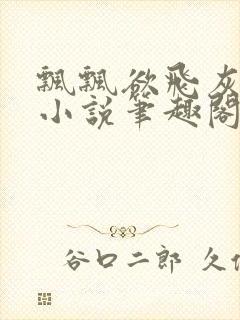 飘飘欲飞灰太狼小说笔趣阁无弹窗