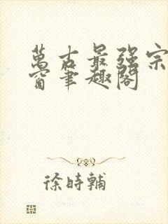 万古最强宗无弹窗笔趣阁封面