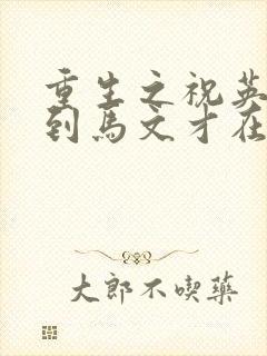 重生之祝英台遇到马文才在线阅读