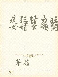 疯狂精力旺盛的女婿笔趣阁小说