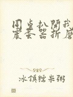 同桌扒开我腿用震蛋器折磨我