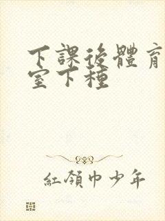 下课后体育器材室下种