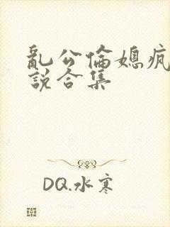 乱公伦媳疯狂小说合集