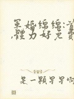 军婚绵绵:首长,体力好免费阅读