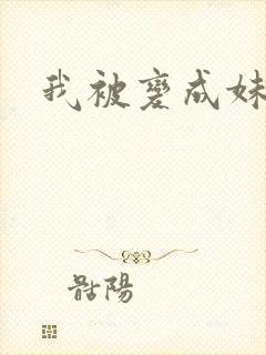我被变成妹了