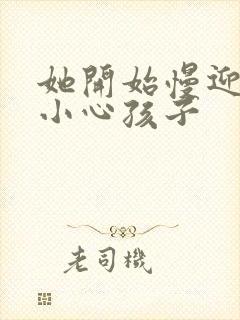 她开始慢迎迎合小心孩子