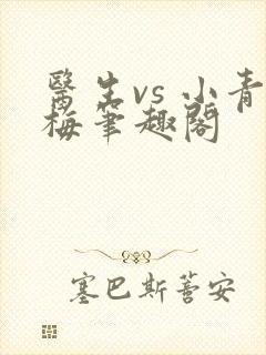 医生vs 小青梅笔趣阁