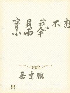 宝贝 我不想带小雨伞