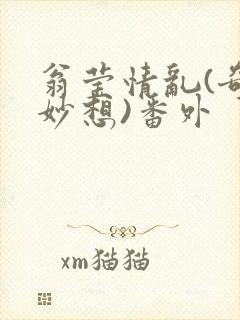 翁莹情乱(奇思妙想)番外