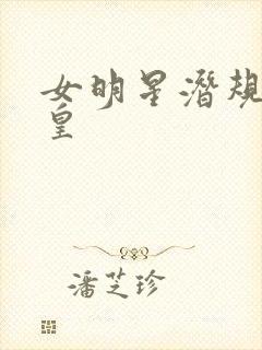女明星潜规则之皇