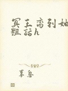 冥王脔到她哭h粗话h