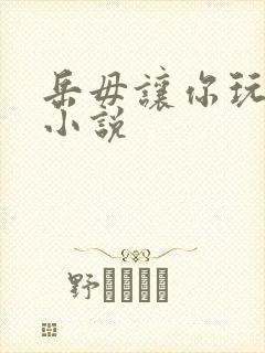 岳毋让你玩个够小说