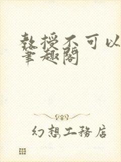 教授不可以by笔趣阁