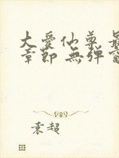 大爱仙尊 最新章节 无弹窗