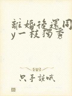 离婚后还同居by一枝独秀