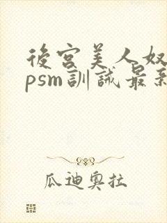 后宫美人奴(npsm训诫最新章节