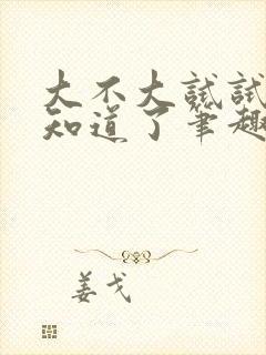 大不大试试不就知道了笔趣阁