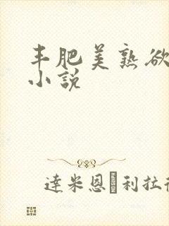 丰肥美熟欲妇乱小说