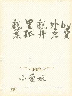 戏里戏外by一叶孤舟免费阅读