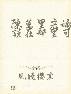 陈万里宋娇娇小说在哪里可以看到