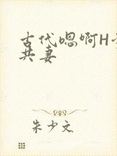 古代嗯啊H爹爹共妻