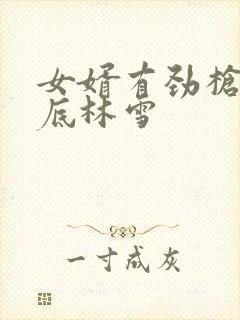 女婿有劲枪枪到底林雪