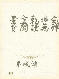 景言乾坤剑神免费阅读无弹窗uo